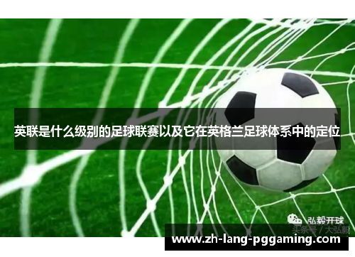 英联是什么级别的足球联赛以及它在英格兰足球体系中的定位