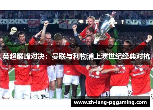 英超巅峰对决：曼联与利物浦上演世纪经典对抗