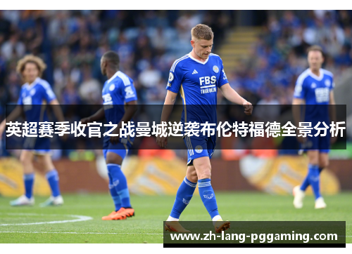 英超赛季收官之战曼城逆袭布伦特福德全景分析