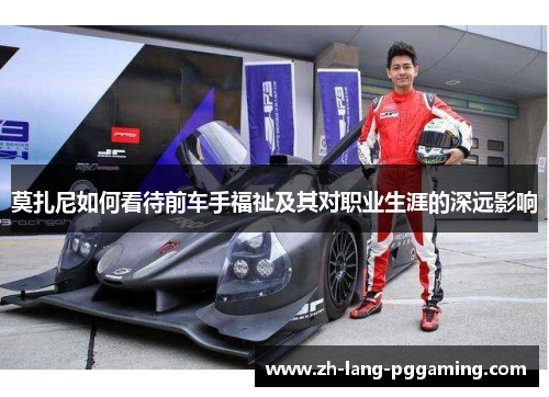 莫扎尼如何看待前车手福祉及其对职业生涯的深远影响