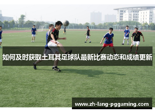 如何及时获取土耳其足球队最新比赛动态和成绩更新