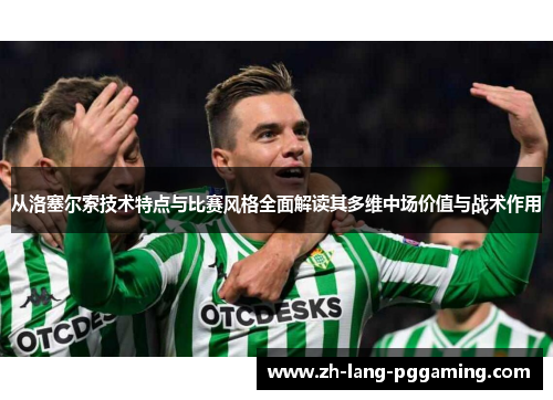 从洛塞尔索技术特点与比赛风格全面解读其多维中场价值与战术作用