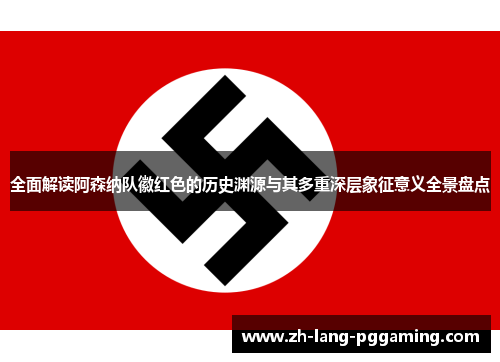 全面解读阿森纳队徽红色的历史渊源与其多重深层象征意义全景盘点