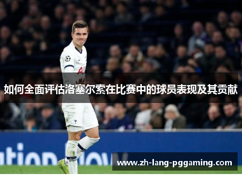 如何全面评估洛塞尔索在比赛中的球员表现及其贡献