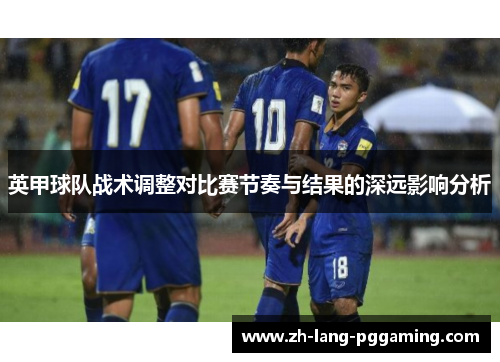 英甲球队战术调整对比赛节奏与结果的深远影响分析