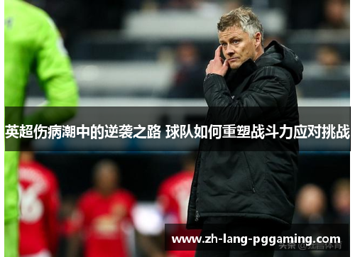 英超伤病潮中的逆袭之路 球队如何重塑战斗力应对挑战