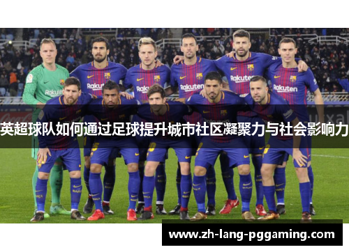 英超球队如何通过足球提升城市社区凝聚力与社会影响力
