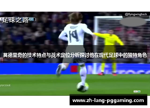 莫德里奇的技术特点与战术定位分析探讨他在现代足球中的独特角色