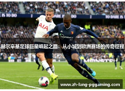 赫尔辛基足球巨星崛起之路：从小城到欧洲赛场的传奇征程