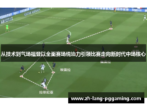 从技术到气场福登以全面赛场统治力引领比赛走向新时代中场核心
