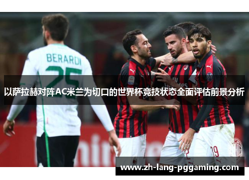 以萨拉赫对阵AC米兰为切口的世界杯竞技状态全面评估前景分析