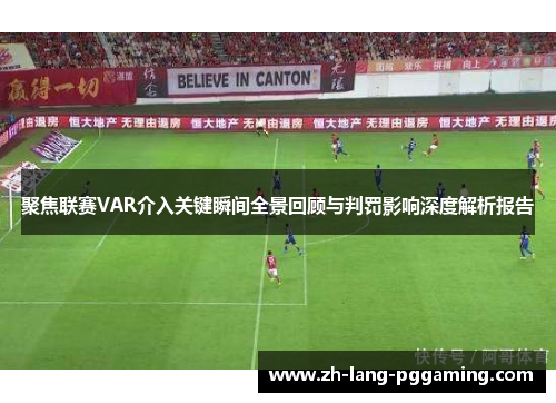 聚焦联赛VAR介入关键瞬间全景回顾与判罚影响深度解析报告
