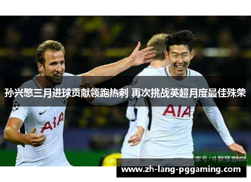 孙兴慜三月进球贡献领跑热刺 再次挑战英超月度最佳殊荣