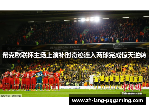希克欧联杯主场上演补时奇迹连入两球完成惊天逆转