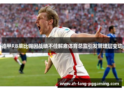 德甲RB莱比锡因战绩不佳解雇体育总监引发管理层变动