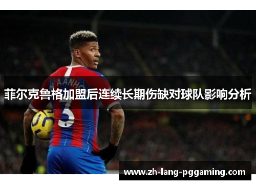菲尔克鲁格加盟后连续长期伤缺对球队影响分析