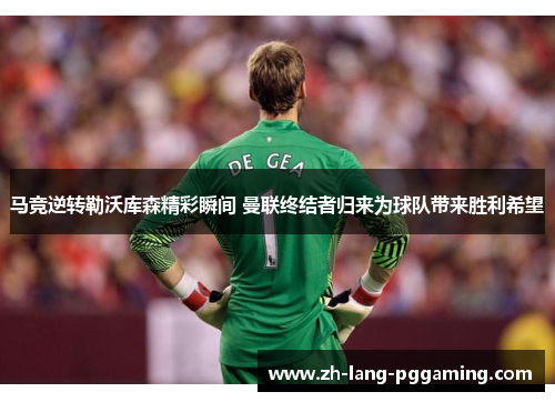 马竞逆转勒沃库森精彩瞬间 曼联终结者归来为球队带来胜利希望