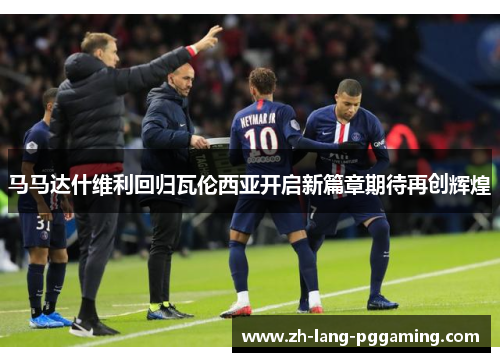 马马达什维利回归瓦伦西亚开启新篇章期待再创辉煌