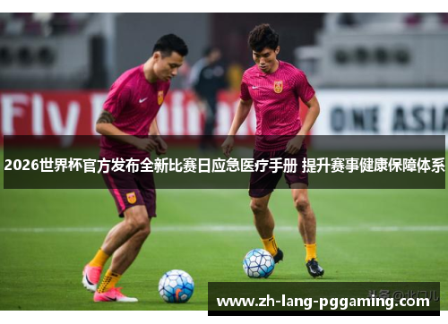 2026世界杯官方发布全新比赛日应急医疗手册 提升赛事健康保障体系