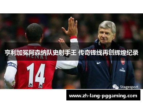 亨利加冕阿森纳队史射手王 传奇锋线再创辉煌纪录