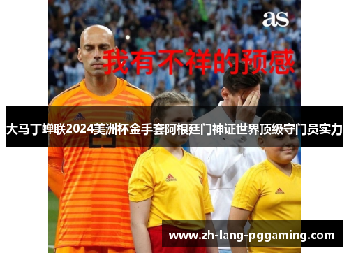 大马丁蝉联2024美洲杯金手套阿根廷门神证世界顶级守门员实力