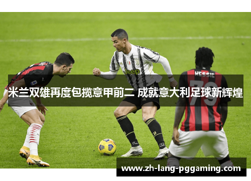 米兰双雄再度包揽意甲前二 成就意大利足球新辉煌