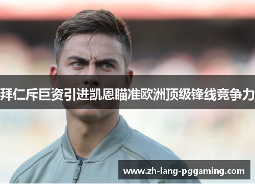 拜仁斥巨资引进凯恩瞄准欧洲顶级锋线竞争力