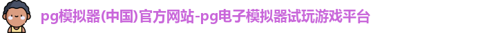 pg模拟器(中国)官方网站-pg电子模拟器试玩游戏平台